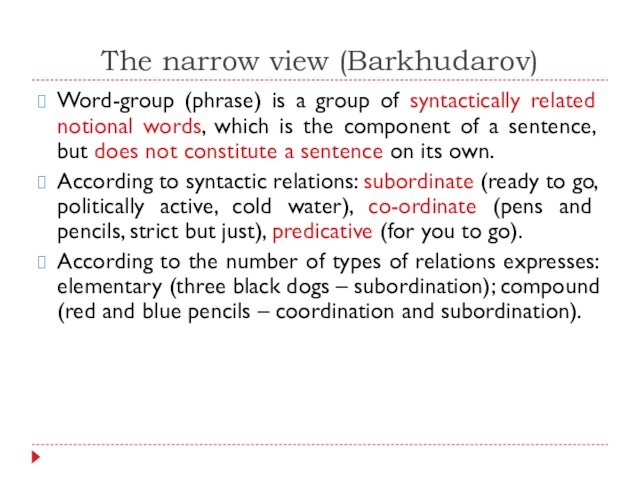 The narrow view (Barkhudarov)Word-group (phrase) is a group of syntactically related notional words, which is