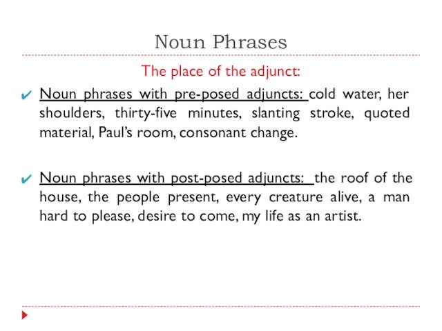 Noun PhrasesThe place of the adjunct:Noun phrases with pre-posed adjuncts: cold water, her shoulders, thirty-five