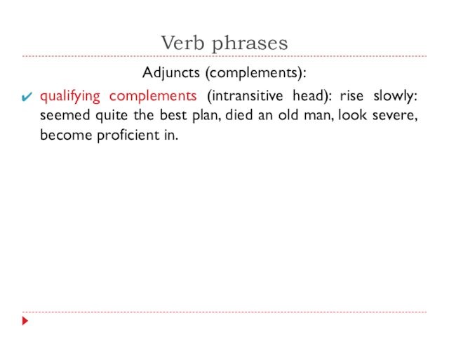 Verb phrasesAdjuncts (complements):qualifying complements (intransitive head): rise slowly: seemed quite the best plan, died an