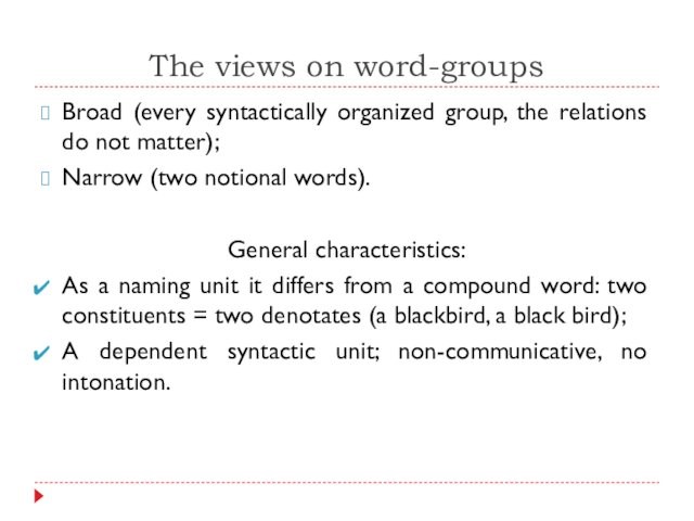 The views on word-groupsBroad (every syntactically organized group, the relations do not matter);Narrow (two notional