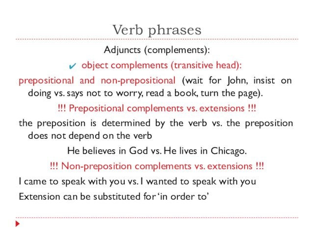 Verb phrasesAdjuncts (complements):object complements (transitive head):prepositional and non-prepositional (wait for John, insist on doing vs.