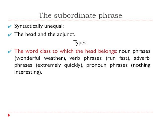 The subordinate phraseSyntactically unequal;The head and the adjunct.Types:The word class to which the head belongs: