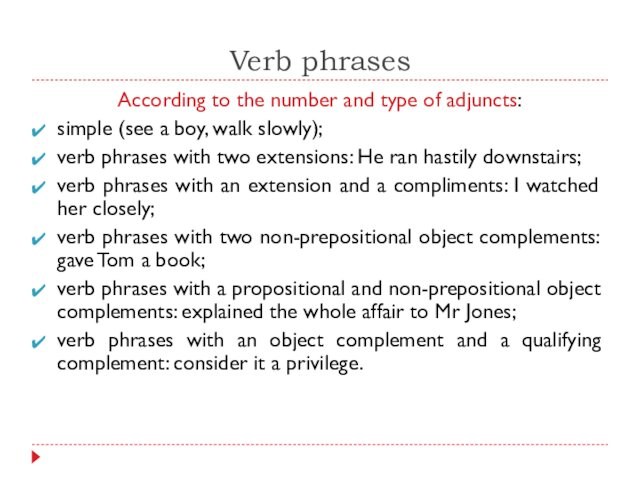 Verb phrasesAccording to the number and type of adjuncts:simple (see a boy, walk slowly);verb phrases