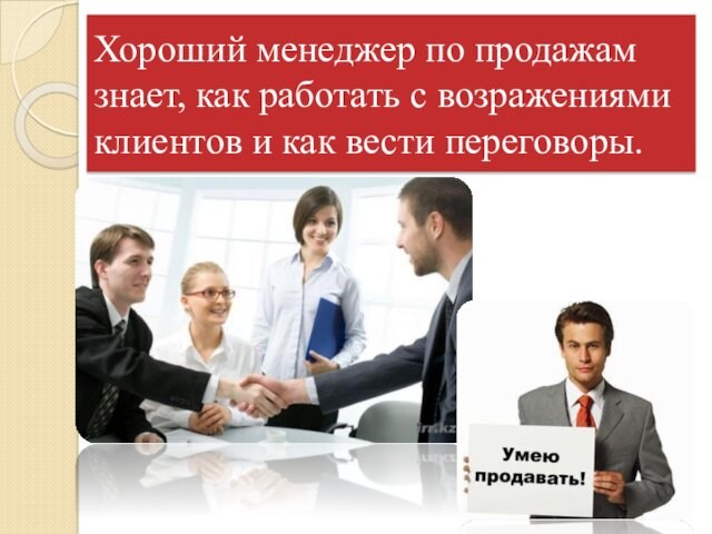 Хороший менеджер по продажам знает, как работать с возражениями клиентов и как вести переговоры.