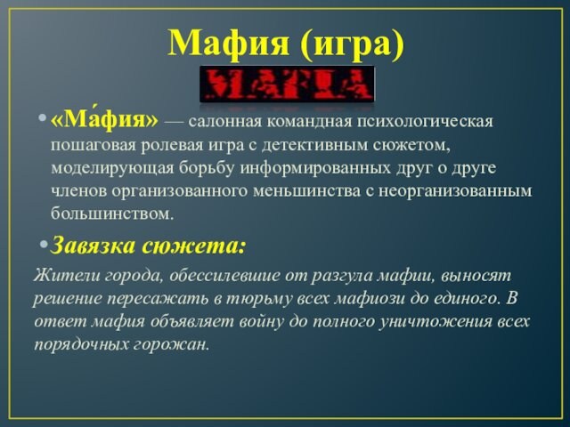 Мафия (игра)«Ма́фия» — салонная командная психологическая пошаговая ролевая игра с детективным сюжетом, моделирующая борьбу информированных