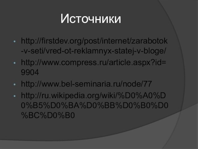 Источникиhttp://firstdev.org/post/internet/zarabotok-v-seti/vred-ot-reklamnyx-statej-v-bloge/http://www.compress.ru/article.aspx?id=9904http://www.bel-seminaria.ru/node/77http://ru.wikipedia.org/wiki/%D0%A0%D0%B5%D0%BA%D0%BB%D0%B0%D0%BC%D0%B0