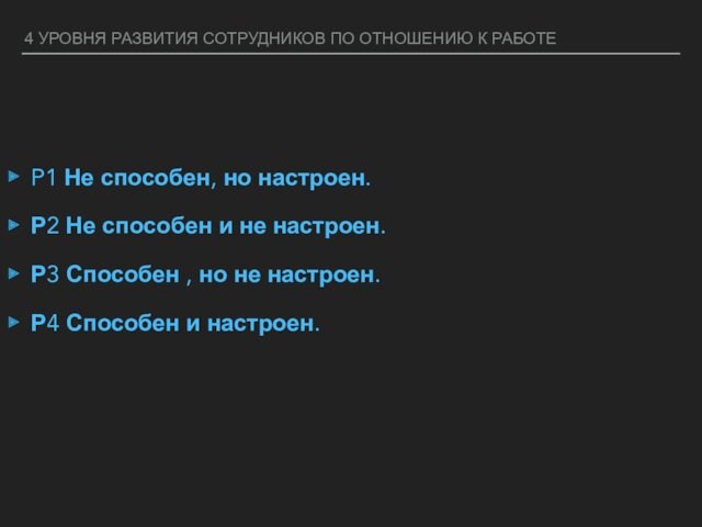 4 УРОВНЯ РАЗВИТИЯ СОТРУДНИКОВ ПО ОТНОШЕНИЮ К РАБОТЕ P1 Не способен, но настроен.Р2 Не способен