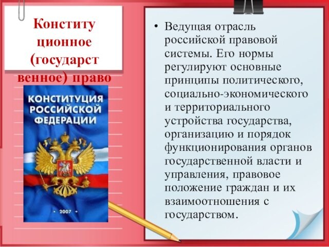 Конститу ционное (государст венное) право Ведущая отрасль российской правовой системы. Его нормы регулируют основные принципы