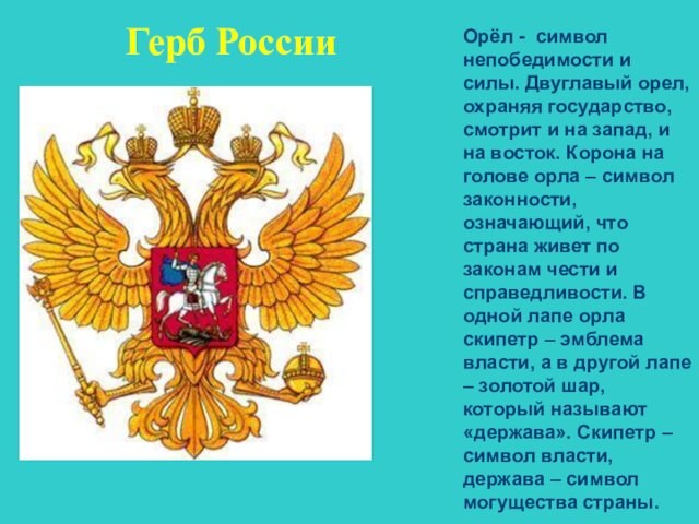 Герб РоссииОрёл - символ непобедимости и силы. Двуглавый орел, охраняя государство, смотрит и на запад,