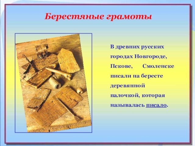 В древних русских городах Новгороде, Пскове,    Смоленске писали на бересте деревянной палочкой,