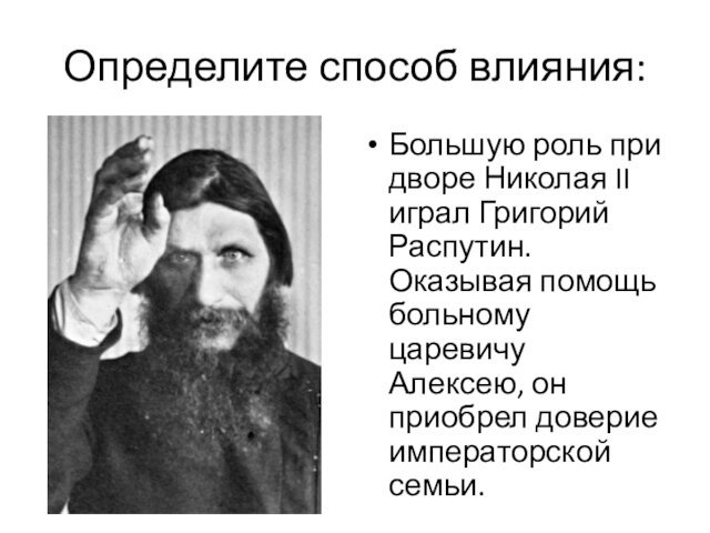 Определите способ влияния:Большую роль при дворе Николая II играл Григорий Распутин. Оказывая