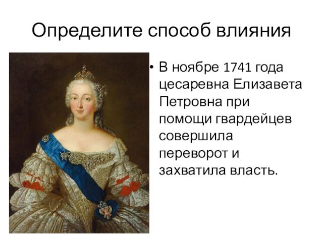 Определите способ влиянияВ ноябре 1741 года цесаревна Елизавета Петровна при помощи гвардейцев совершила переворот и захватила