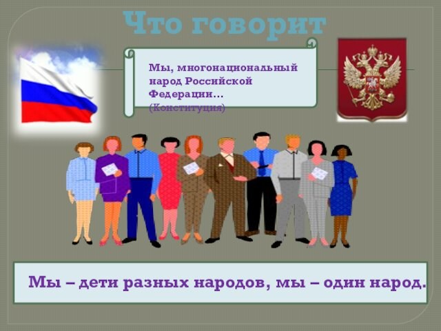 Что говорит закон Мы, многонациональный народ Российской Федерации… (Конституция) Мы – дети разных народов, мы
