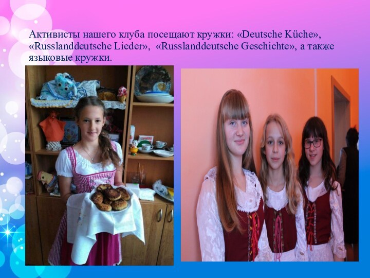 Активисты нашего клуба посещают кружки: «Deutsche Küche», «Russlanddeutsche Lieder», «Russlanddeutsche Geschichte», а также языковые кружки.