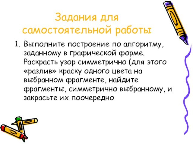 Задания для самостоятельной работыВыполните построение по алгоритму, заданному в графической форме. Раскрасть узор симметрично (для