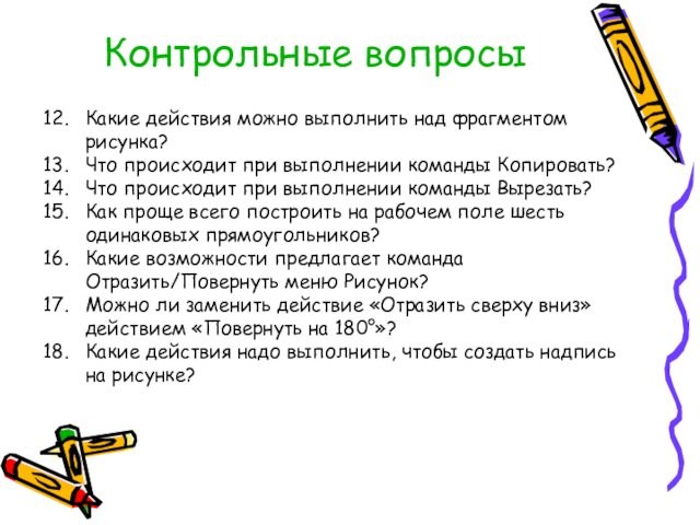 Контрольные вопросыКакие действия можно выполнить над фрагментом рисунка?Что происходит при выполнении команды Копировать?Что происходит при