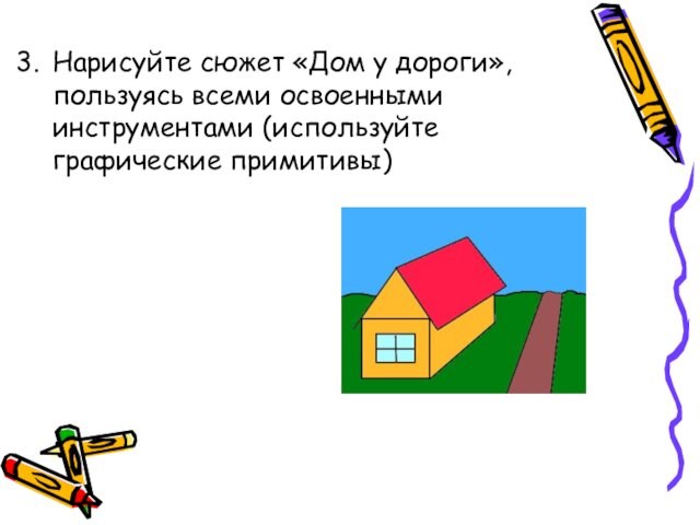 Нарисуйте сюжет «Дом у дороги», пользуясь всеми освоенными инструментами (используйте графические примитивы)