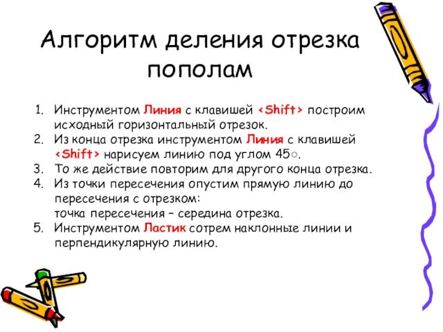 Алгоритм деления отрезка пополамИнструментом Линия с клавишей построим исходный горизонтальный отрезок.Из конца отрезка инструментом Линия