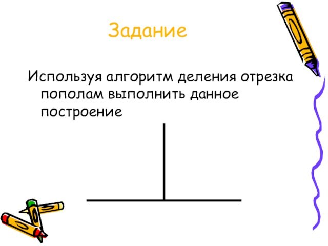 ЗаданиеИспользуя алгоритм деления отрезка пополам выполнить данное построение