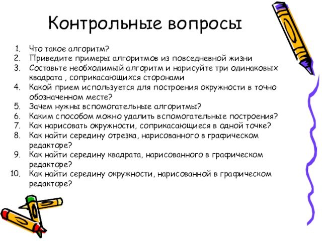 Контрольные вопросыЧто такое алгоритм?Приведите примеры алгоритмов из повседневной жизниСоставьте необходимый алгоритм и нарисуйте три одинаковых