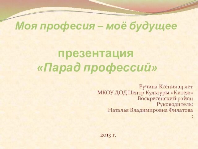 Моя професия – моё будущее  презентация  «Парад профессий»  Ручина Ксения,14 лет МКОУ