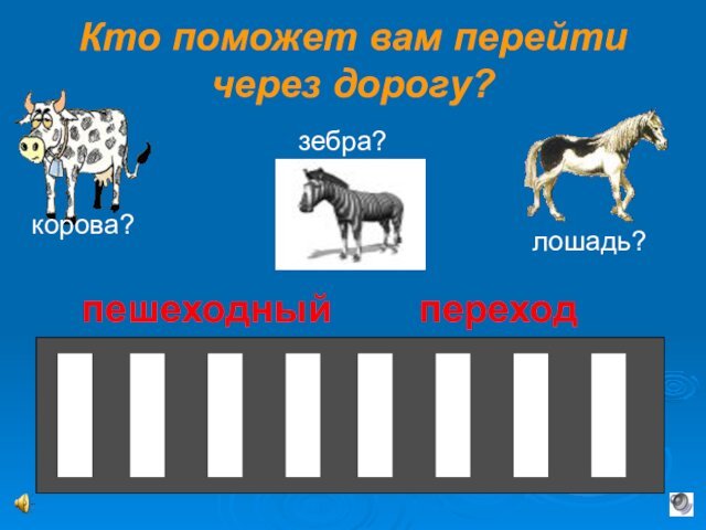 Кто поможет вам перейти через дорогу?корова?лошадь?зебра?пешеходный    переход