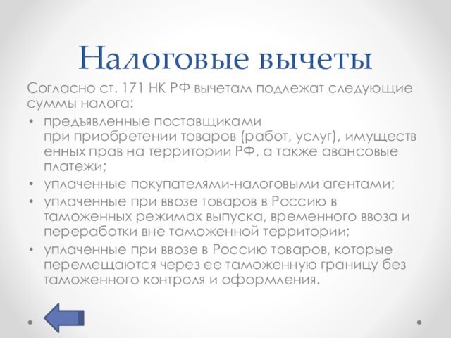 Налоговые вычетыСогласно ст. 171 НК РФ вычетам подлежат следующие суммы налога:предъявленные поставщиками при приобретении товаров (работ, услуг), имущественных
