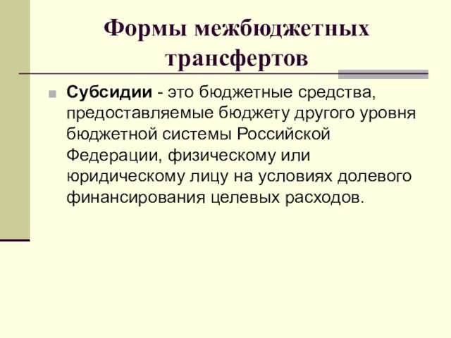 Формы межбюджетных трансфертовСубсидии - это бюджетные средства, предоставляемые бюджету другого уровня бюджетной системы Российской Федерации,