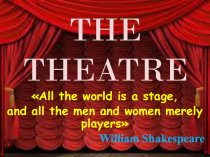 The theatre All the world is a stage, and all the men and women merely players William Shakespeare