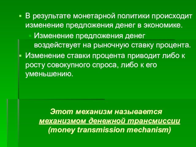 Этот механизм называется механизмом денежной трансмиссии (money transmission mechanism)В результате монетарной политики