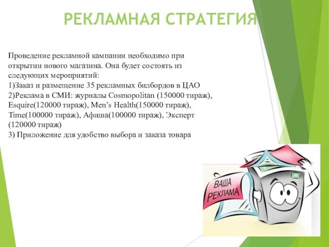 РЕКЛАМНАЯ СТРАТЕГИЯПроведение рекламной кампании необходимо при открытии нового магазина. Она будет состоять из следующих мероприятий:1)Заказ