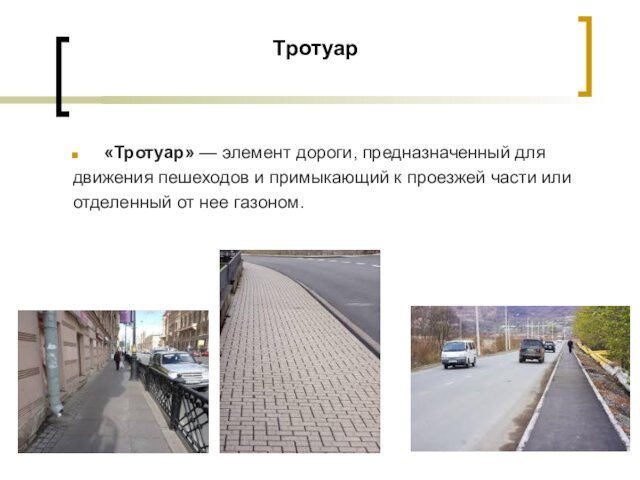 Тротуар «Тротуар» — элемент дороги, предназначенный для движения пешеходов и примыкающий к проезжей части или отделенный от нее газоном.