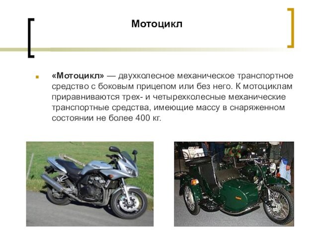Мотоцикл «Мотоцикл» — двухколесное механическое транспортное средство с боковым прицепом или без него. К мотоциклам приравниваются трех- и четырехколесные
