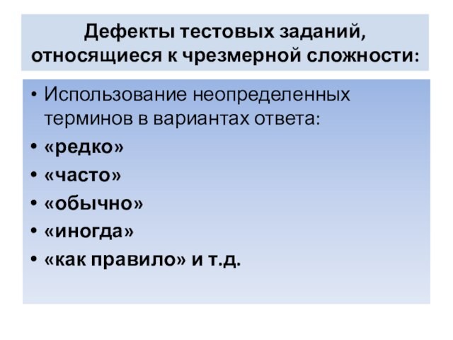 Дефекты тестовых заданий, относящиеся к чрезмерной сложности:Использование неопределенных терминов в вариантах ответа: «редко»«часто»«обычно» «иногда»«как правило»