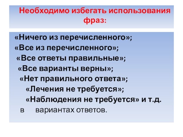 Необходимо избегать использования фраз:
 «Ничего из перечисленного»; «Все из перечисленного»; «Все ответы правильные»;	«Все варианты