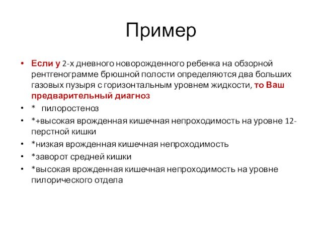 ПримерЕсли у 2-х дневного новорожденного ребенка на обзорной рентгенограмме брюшной полости определяются два больших газовых