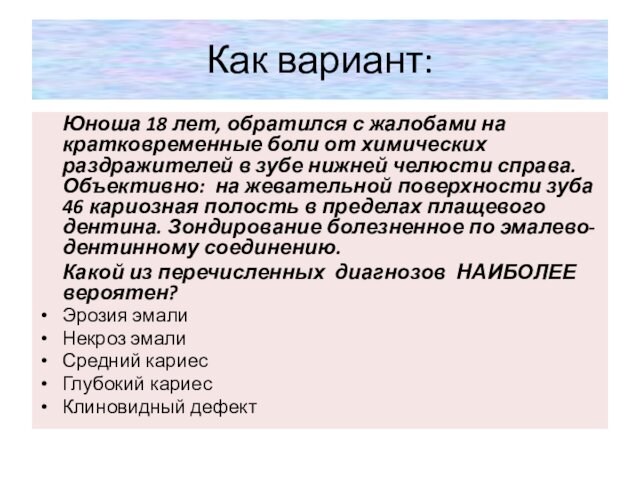 Как вариант: 	Юноша 18 лет, обратился с жалобами на кратковременные боли от химических раздражителей в