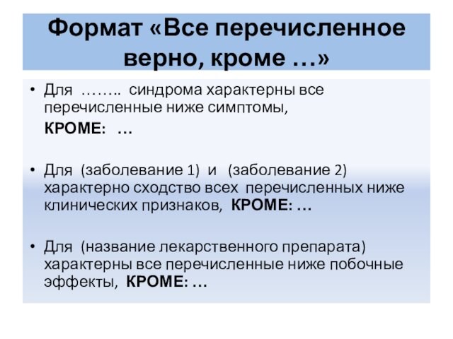 Формат «Все перечисленное верно, кроме …»Для …….. синдрома характерны все перечисленные ниже симптомы, 	КРОМЕ: …Для