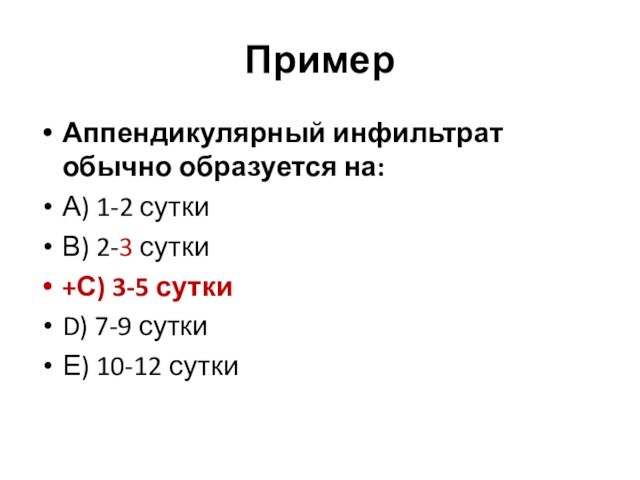 ПримерАппендикулярный инфильтрат обычно образуется на:А) 1-2 суткиВ) 2-3 сутки+С) 3-5 сутки D) 7-9 суткиЕ) 10-12 сутки