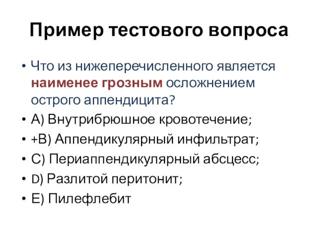 Пример тестового вопросаЧто из нижеперечисленного является наименее грозным осложнением острого аппендицита?А) Внутрибрюшное кровотечение; +В) Аппендикулярный