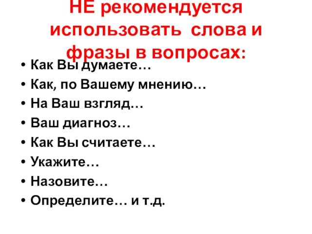 НЕ рекомендуется использовать слова и фразы в вопросах:Как Вы думаете…Как, по Вашему мнению…На Ваш взгляд…Ваш