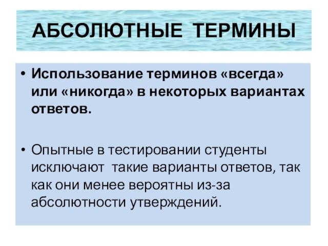 АБСОЛЮТНЫЕ ТЕРМИНЫИспользование терминов «всегда» или «никогда» в некоторых вариантах ответов.Опытные в тестировании студенты исключают такие