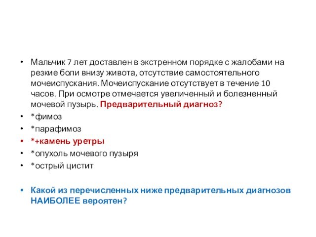 Мальчик 7 лет доставлен в экстренном порядке с жалобами на резкие боли внизу живота, отсутствие