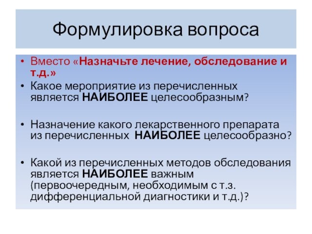 Формулировка вопросаВместо «Назначьте лечение, обследование и т.д.»Какое мероприятие из перечисленных является НАИБОЛЕЕ целесообразным?Назначение какого лекарственного