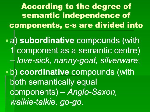 into a) subordinative compounds (with 1 component as a semantic centre) – love-sick, nanny-goat, silverware;