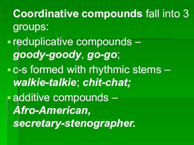 Coordinative compounds fall into 3 groups:reduplicative compounds – goody-goody, go-go;c-s formed with rhythmic stems – walkie-talkie;