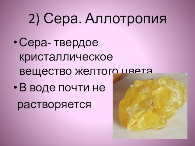 2) Сера. АллотропияСера- твердое кристаллическое вещество желтого цветаВ воде почти не растворяется