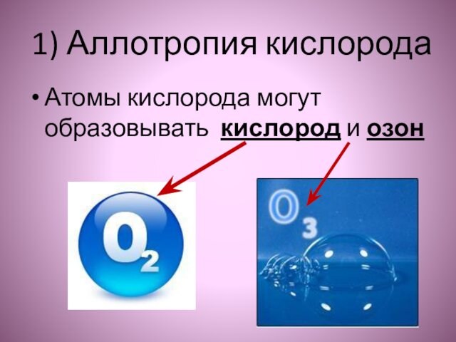 1) Аллотропия кислородаАтомы кислорода могут образовывать кислород и озон