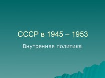 СССР в 1945 - 1953. Внутренняя политика