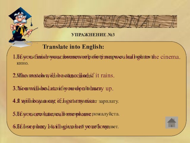 CONDITIONAL I УПРАЖНЕНИЕ №3Translate into English:1.Если ты закончишь домашнюю работу вовремя, мы пойдем в  кино.2.Матч